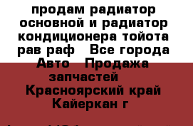 продам радиатор основной и радиатор кондиционера тойота рав раф - Все города Авто » Продажа запчастей   . Красноярский край,Кайеркан г.